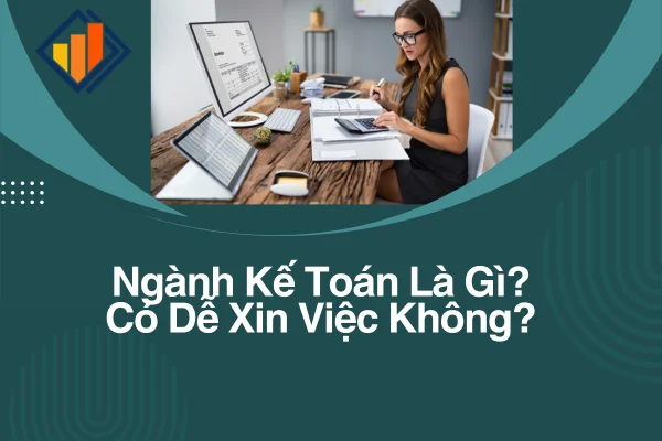 Ngành Kế Toán Là Gì? Có Dễ Xin Việc Không?