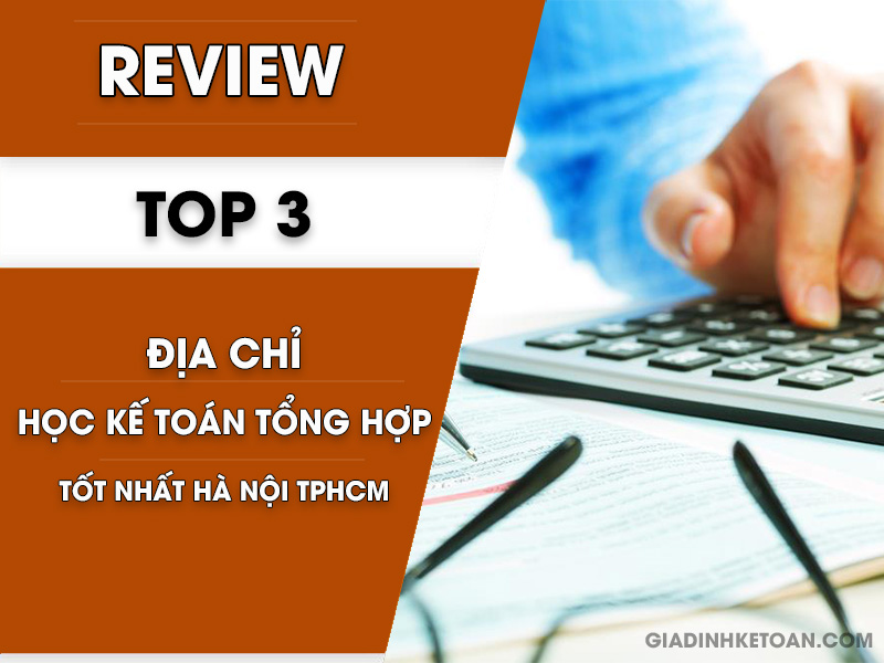 Review Top 3 địa chỉ học kế toán tổng hợp tốt nhất Hà Nội TPHCM