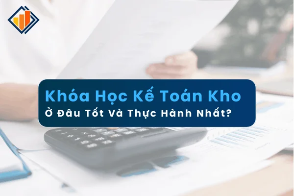 Khóa Học Kế Toán Kho Ở Đâu Tốt Và Thực Hành Nhất?