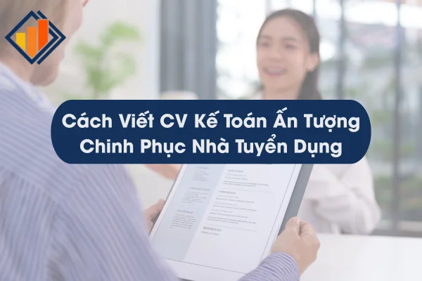 Cách Viết CV Kế Toán Ấn Tượng Chinh Phục Nhà Tuyển Dụng