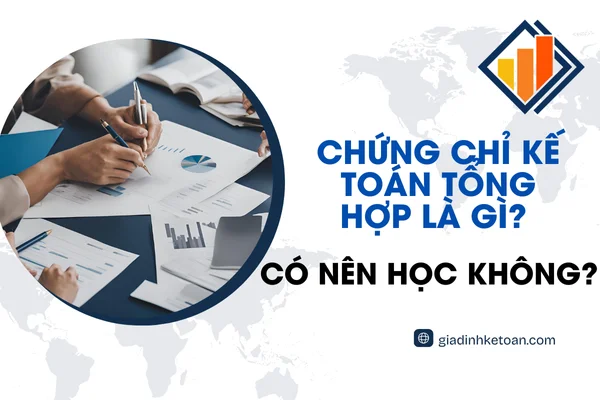 Chứng Chỉ Kế Toán Tổng Hợp Là Gì? Có Nên Học Không?