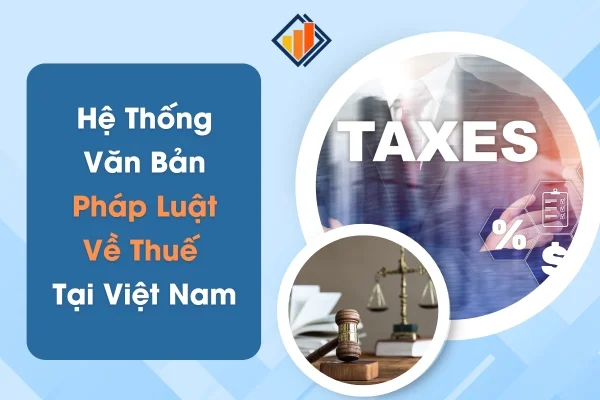 Hệ Thống Văn Bản Pháp Luật Về Thuế Tại Việt Nam