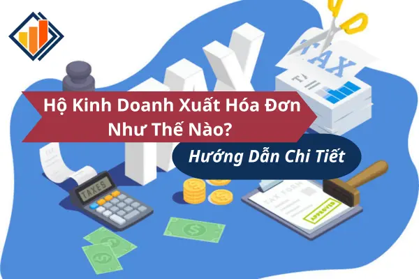 Hộ Kinh Doanh Xuất Hóa Đơn Như Thế Nào? Hướng Dẫn Chi Tiết