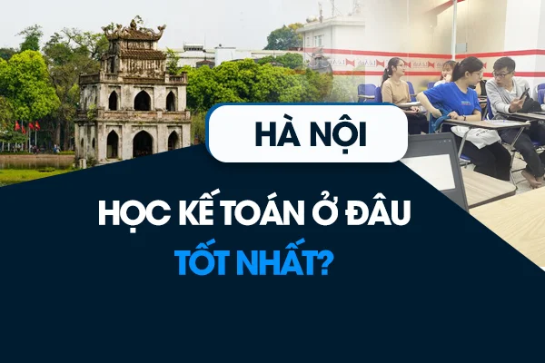 Học kế toán ở đâu tốt Hà Nội