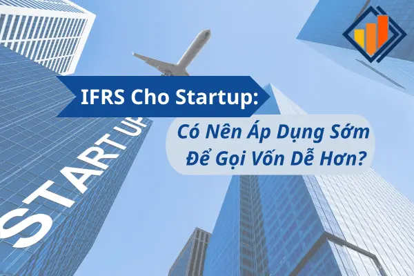 IFRS Cho Startup: Có Nên Áp Dụng Sớm Để Gọi Vốn Dễ Hơn?