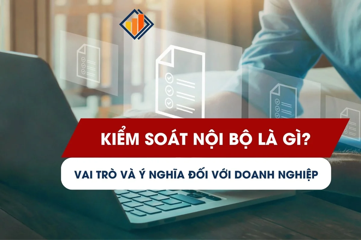 Kiểm Soát Nội Bộ Là Gì? Vai Trò Và Ý Nghĩa Đối Với Doanh Nghiệp