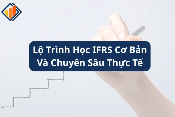 Lộ Trình Học IFRS Cơ Bản Và Chuyên Sâu Thực Tế